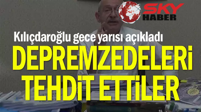 Kılıçdaroğlu gece yarısı açıkladı… Depremzedeleri tehdit ettiler
